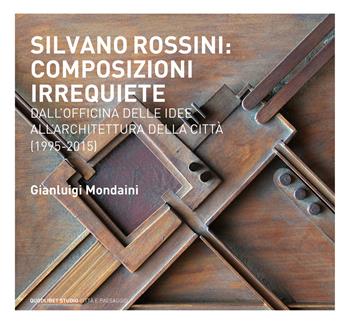 Silvano Rossini: composizioni irrequiete. Dall'officina delle idee all'architettura della città (1995-2015). Ediz. illustrata - Gianluigi Mondaini - Libro Quodlibet 2017, Quodlibet studio. Città e paesaggio | Libraccio.it