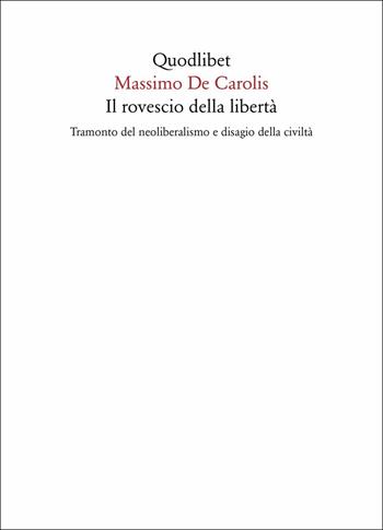 Il rovescio della libertà. Tramonto del neoliberalismo e disagio della civiltà - Massimo De Carolis - Libro Quodlibet 2017, Quaderni Quodlibet | Libraccio.it