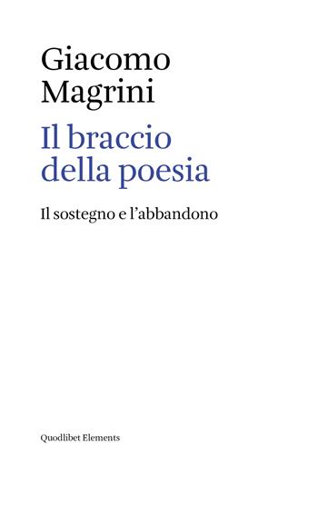 Il braccio della poesia. Il sostegno e l'abbandono - Giacomo Magrini - Libro Quodlibet 2017, Elements | Libraccio.it