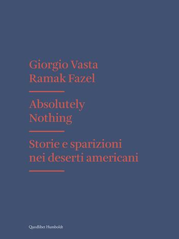 Absolutely nothing. Storie e sparizioni nei deserti americani - Giorgio Vasta, Ramak Fazel - Libro Quodlibet 2017, Humboldt | Libraccio.it