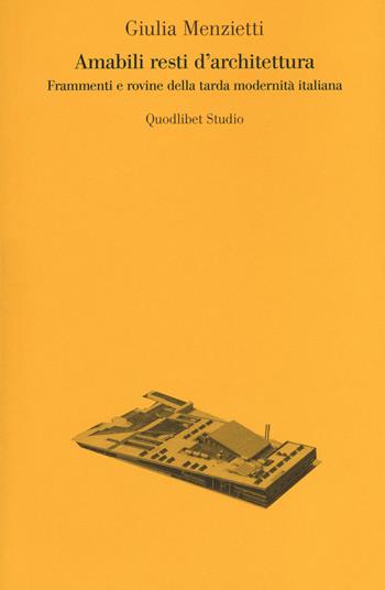 Amabili resti dell'architettura. Frammenti e rovine della tarda modernità italiana - Giulia Menzietti - Libro Quodlibet 2017, Quodlibet studio. Città e paesaggio | Libraccio.it