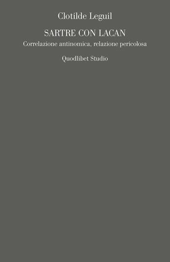 Sartre e Lacan. Correlazione antinomica, relazione pericolosa - Clotilde Leguil - Libro Quodlibet 2017, Campi della psiche. Lacaniana | Libraccio.it