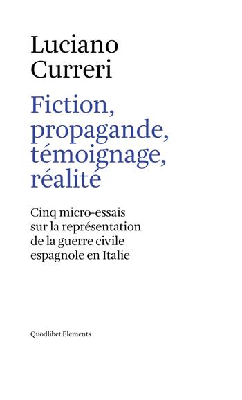 Fiction, propagande, témoignage, réalité. Cinq micro-essais sur la représentation de la guerre civile espagnole en Italie - Luciano Curreri - Libro Quodlibet 2017, Elements | Libraccio.it