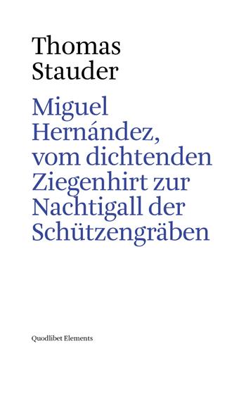Miguel Hernández, vom dichtenden Ziegenhirt zur Nachtigall der Schützengräben - Thomas Stauder - Libro Quodlibet 2017, Elements | Libraccio.it