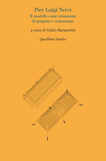 Pier Luigi Nervi. Il modello come strumento di progetto  - Libro Quodlibet 2017, Quodlibet studio. Città e paesaggio | Libraccio.it