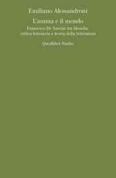 L' anima e il mondo. Francesco De Sanctis tra filosofia, critica letteraria e teoria della letteratura