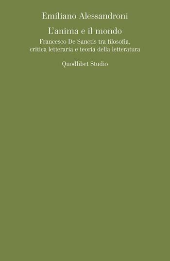 L' anima e il mondo. Francesco De Sanctis tra filosofia, critica letteraria e teoria della letteratura - Emiliano Alessandroni - Libro Quodlibet 2017, Quodlibet studio. Lettere | Libraccio.it