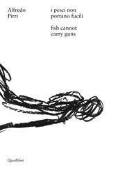 Alfredo Pirri. I pesci non portano fucili-Alfredo Pirri. Fish cannot carry guns. Catalogo della mostra (Roma, 12 aprile-3 settembre 2017). Ediz. bilingue