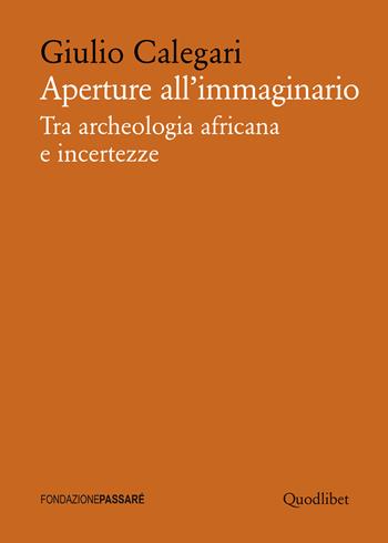 Aperture all'immaginario. Tra archeologia africana e incertezze - Giulio Calegari - Libro Quodlibet 2017, Biblioteca Passaré | Libraccio.it