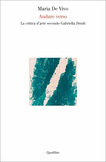 Andare verso. La critica d'arte secondo Gabriella Drudi - Maria De Vivo - Libro Quodlibet 2017, Quad. dell'accademia belle arti Macerata | Libraccio.it