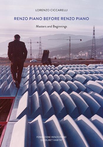 Renzo Piano prima di Renzo Piano. Masters and beginnings - Lorenzo Ciccarelli - Libro Quodlibet 2017, Habitat | Libraccio.it