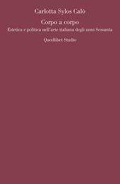 Corpo a corpo. Estetica e politica nell'arte italiana degli anni Sessanta