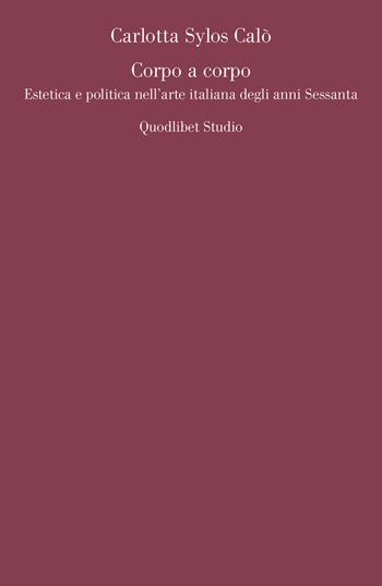 Corpo a corpo. Estetica e politica nell'arte italiana degli anni Sessanta - Carlotta Sylos Calò - Libro Quodlibet 2018, Quodlibet studio. Teoria delle arti e cultura visuale | Libraccio.it