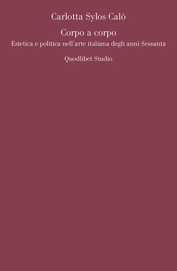 Corpo a corpo. Estetica e politica nell'arte italiana degli anni Sessanta - Carlotta Sylos Calò - Libro Quodlibet 2018, Quodlibet studio. Teoria arti cult. vis. | Libraccio.it