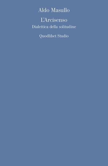 L' arcisenso. Dialettica della solitudine - Aldo Masullo - Libro Quodlibet 2018, Quodlibet studio. Discipline filosofiche | Libraccio.it