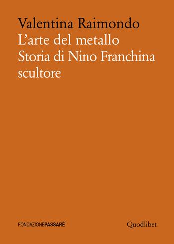 L' arte del metallo. Storia di Nino Franchina scultore - Valentina Raimondo - Libro Quodlibet 2018, Biblioteca Passaré | Libraccio.it