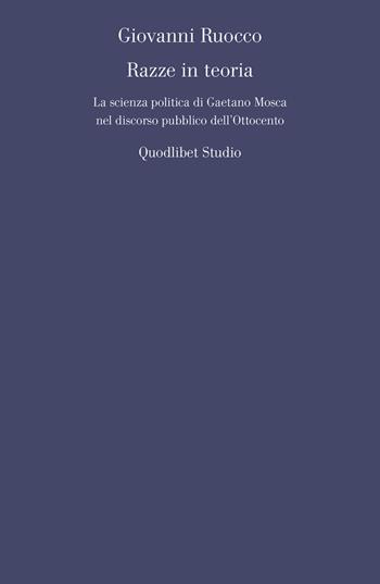 Razze in teoria. La scienza politica di Gaetano Mosca nel discorso pubblico dell'Ottocento - Giovanni Ruocco - Libro Quodlibet 2018, Quodlibet studio. Filosofia e politica | Libraccio.it