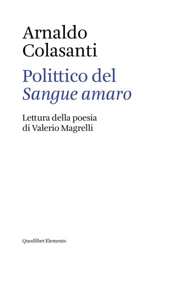 Polittico del «Sangue amaro». Lettura della poesia di Valerio Magrelli - Arnaldo Colasanti - Libro Quodlibet 2018, Elements | Libraccio.it