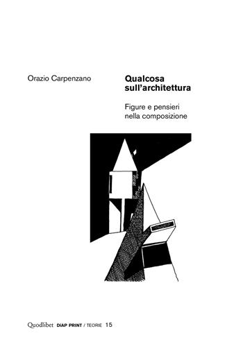 Qualcosa sull'architettura. Figure e pensieri nella composizione - Orazio Carpenzano - Libro Quodlibet 2018, Diap print/Teorie | Libraccio.it