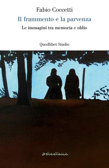 Il frammento e la parvenza. Le immagini tra memoria e oblio - Fabio Coccetti - Libro Quodlibet 2018, Lavoro critico | Libraccio.it