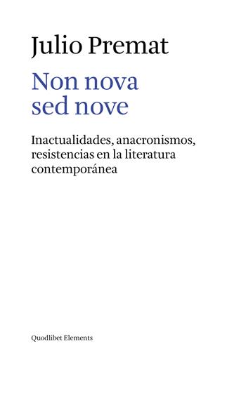 Non nova sed nove. Inactualidades, anacronismos, resistencias en la literatura contemporánea - Julio Premat - Libro Quodlibet 2018, Elements | Libraccio.it