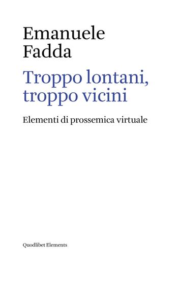 Troppo lontani, troppo vicini. Elementi di prossemica virtuale - Emanuele Fadda - Libro Quodlibet 2018, Elements | Libraccio.it