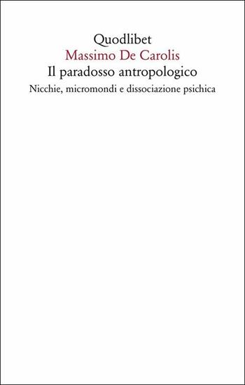 Il paradosso antropologico. Nicchie, micromondi e dissociazione psichica - Massimo De Carolis - Libro Quodlibet 2018, Saggi | Libraccio.it