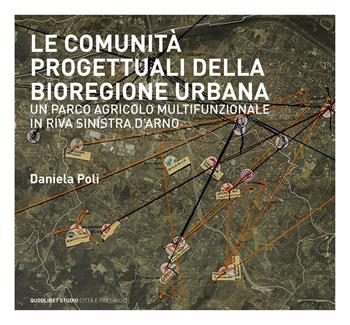 Le comunità progettuali della bioregione urbana. Un parco agricolo multifunzionale in riva sinistra d'Arno - Daniela Poli - Libro Quodlibet 2019, Quodlibet studio. Città e paesaggio. Album | Libraccio.it