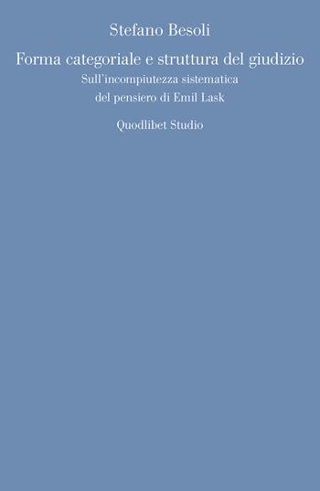Forma categoriale e struttura del giudizio. Sull'incompiutezza sistematica del pensiero di Emil Lask - Stefano Besoli - Libro Quodlibet 2020, Discipline filosofiche | Libraccio.it