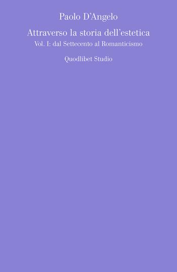 Attraverso la storia dell'estetica. Vol. 1: Dal Settecento al Romanticismo. - Paolo D'Angelo - Libro Quodlibet 2019, Quodlibet studio. Estetica e critica | Libraccio.it