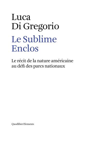 Le sublime enclos. Le récit de la nature américaine au défi des parcs nationaux - Luca Di Gregorio - Libro Quodlibet 2018, Elements | Libraccio.it