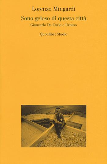 Sono geloso di questa città. Giancarlo de Carlo e Urbino - Lorenzo Mingardi - Libro Quodlibet 2019, Quodlibet studio. Città e paesaggio. Saggi | Libraccio.it