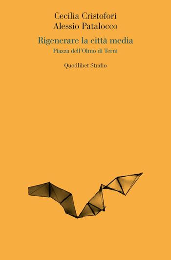Rigenerare la città media. Piazza dell'Olmo di Terni - Cecilia Cristofori, Alessio Patalocco - Libro Quodlibet 2020, Quodlibet studio. Città e paesaggio. Saggi | Libraccio.it
