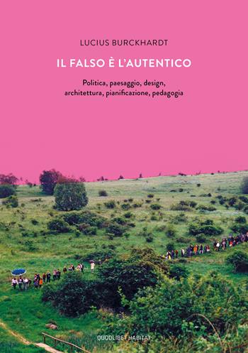 Il falso è l'autentico. Politica, paesaggio, design, architettura, pianificazione, pedagogia - Lucius Burckhardt - Libro Quodlibet 2019, Habitat | Libraccio.it