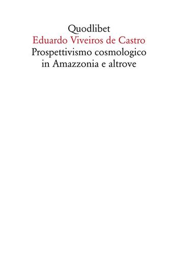 Prospettivismo cosmologico in Amazzonia e altrove. Quattro lezioni tenute presso il Department of Social Anthropology, Cambridge University (febbraio-marzo 1998) - Eduardo Viveiros de Castro - Libro Quodlibet 2019, Saggi | Libraccio.it