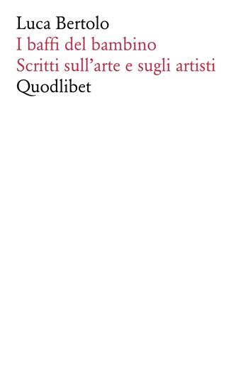 I baffi del bambino. Scritti sull'arte e sugli artisti - Luca Bertolo - Libro Quodlibet 2018, Fabula picta | Libraccio.it