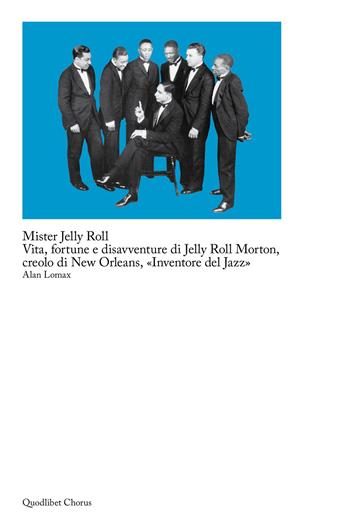Mister Jelly Roll. Vita, fortune e disavventure Jelly Roll Morton, creolo di New Orleans, «inventore del jazz» - Alan Lomax - Libro Quodlibet 2019, Chorus | Libraccio.it