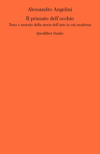 Il primato dell'occhio. Temi e metodo della storia dell'arte in età moderna - Alessandro Angelini - Libro Quodlibet 2019, Quodlibet studio. Storia dell'arte | Libraccio.it