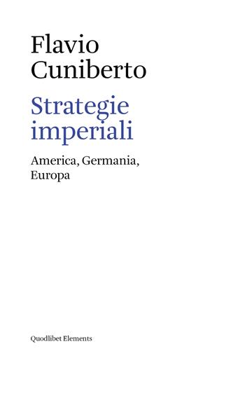 Strategie imperiali. America, Germania, Europa - Flavio Cuniberto - Libro Quodlibet 2019, Elements | Libraccio.it