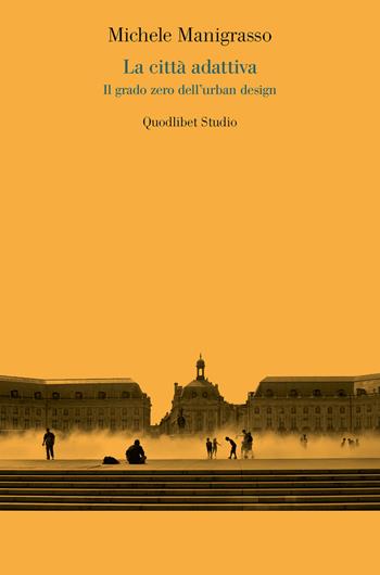 La città adattiva. Il grado zero dell'urban design - Michele Manigrasso - Libro Quodlibet 2019, Quodlibet studio. Città e paesaggio | Libraccio.it