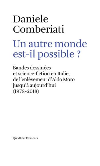 Un autre monde est-il possible? Bandes dessinées et science-fiction en Italie, de l'enlèvement d'Aldo Moro jusqu'à aujourd'hui (1978-2018). Ediz. multilingue - Daniele Comberiati - Libro Quodlibet 2019, Elements | Libraccio.it