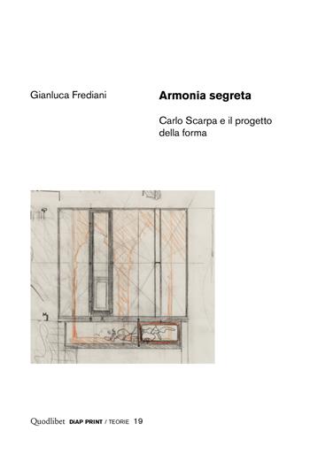 Armonia segreta. Carlo Scarpa e il progetto della forma - Gianluca Frediani - Libro Quodlibet 2019, Diap print/Teorie | Libraccio.it