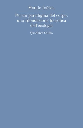 Per un paradigma del corpo: una rifondazione filosofica dell'ecologia - Manlio Iofrida - Libro Quodlibet 2019, Quodlibet studio. Discipline filosofiche | Libraccio.it