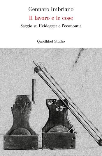 Il lavoro e le cose. Saggio su Heidegger e l'economia - Gennaro Imbriano - Libro Quodlibet 2019, Lavoro critico | Libraccio.it