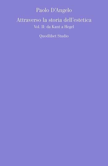 Attraverso la storia dell'estetica. Vol. 2: Da Kant a Hegel. - Paolo D'Angelo - Libro Quodlibet 2019, Quodlibet studio. Estetica e critica | Libraccio.it