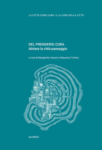 Del prendersi cura. Abitare la città-paesaggio  - Libro Quodlibet 2020, La città come cura e la cura della città | Libraccio.it