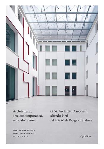 Architettura, arte contemporanea, musealizzazione. ABDR Architetti Associati, Alfredo Pirri e il MArRC di Reggio Calabria. Ediz. a colori - Marzia Marandola, Marco Burrascano, Ettore Rocca - Libro Quodlibet 2021, Cataloghi | Libraccio.it