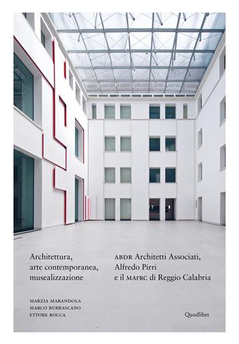 Architettura, arte contemporanea, musealizzazione. ABDR Architetti Associati, Alfredo Pirri e il MArRC di Reggio Calabria. Ediz. illustrata - Marzia Marandola, Marco Burrascano, Ettore Rocca - Libro Quodlibet 2021, Cataloghi | Libraccio.it