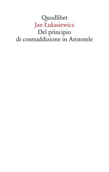 Del principio di contraddizione in Aristotele. Nuova ediz. - Jan Lukasiewicz - Libro Quodlibet 2020, Saggi | Libraccio.it