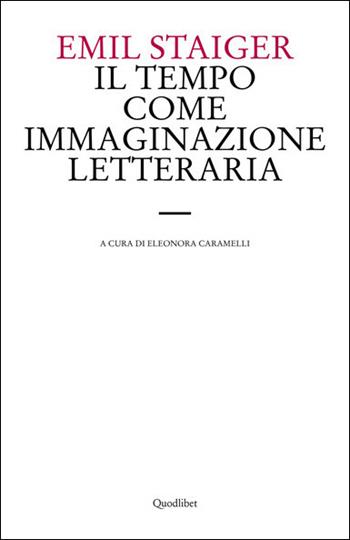 Il tempo come immaginazione letteraria. Studi su tre poesie di Brentano, Goethe e Keller - Emil Staiger - Libro Quodlibet 2020, Le forme dell'anima | Libraccio.it